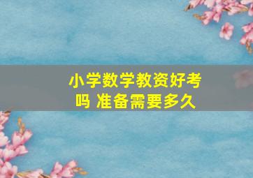 小学数学教资好考吗 准备需要多久